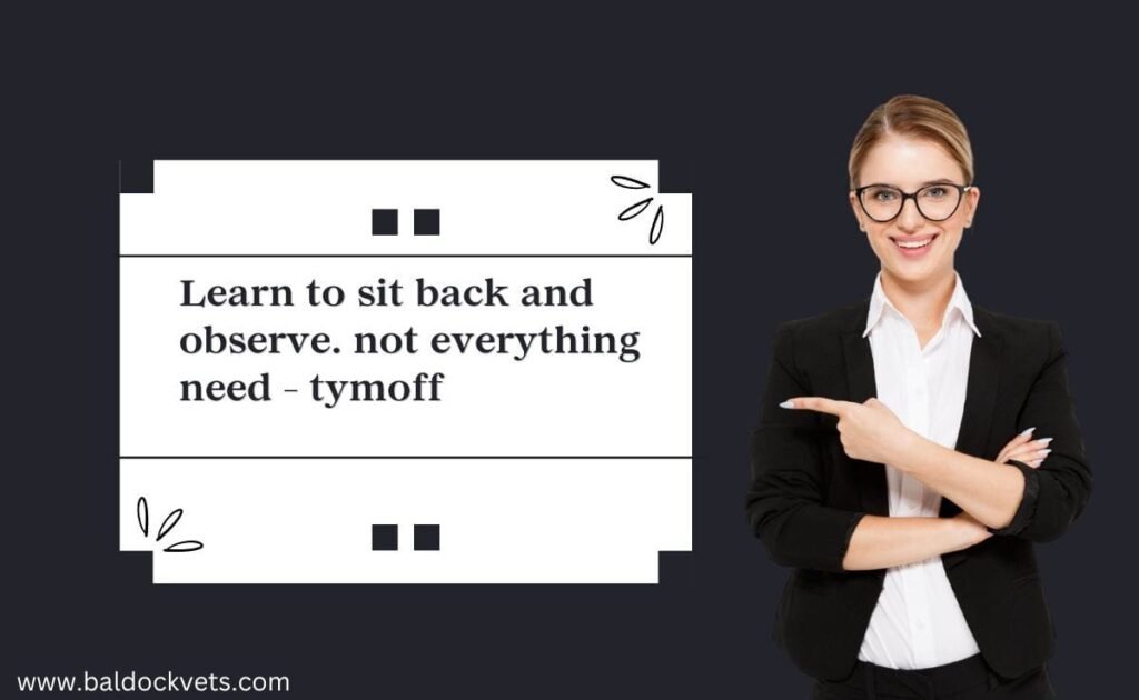 learn to sit back and observe. not everything need - tymoff