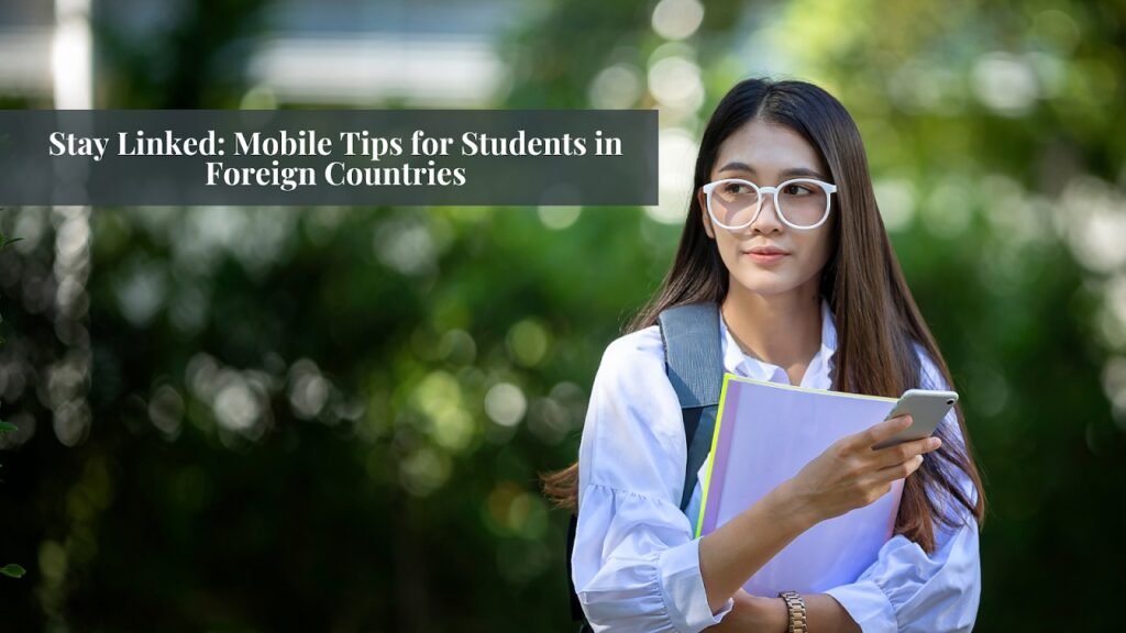 Stay Linked: Mobile Tips for Students in Foreign Countries